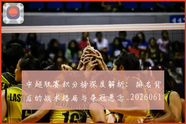 中超联赛积分榜深度解析:排名背后的战术格局与争冠悬念_20260611140843