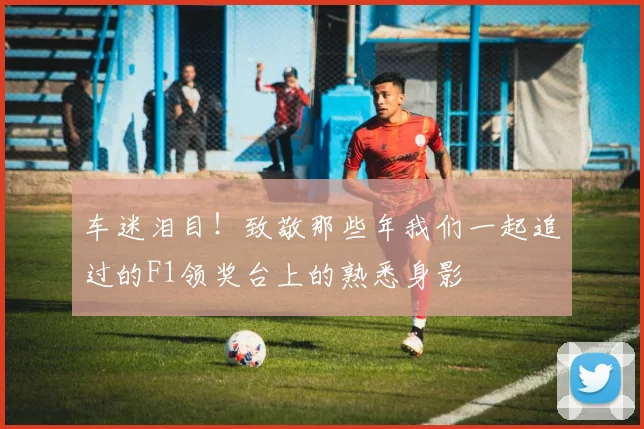 车迷泪目！致敬那些年我们一起追过的F1领奖台上的熟悉身影