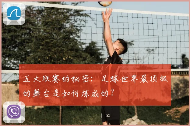 五大联赛的秘密：足球世界最顶级的舞台是如何炼成的？