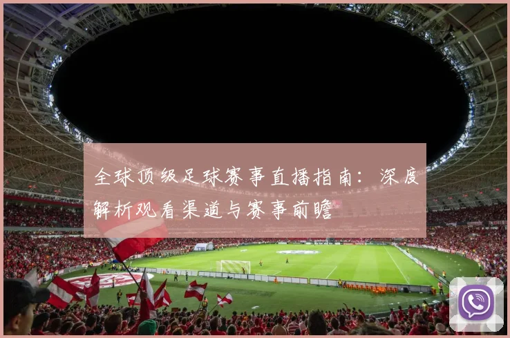 全球顶级足球赛事直播指南：深度解析观看渠道与赛事前瞻