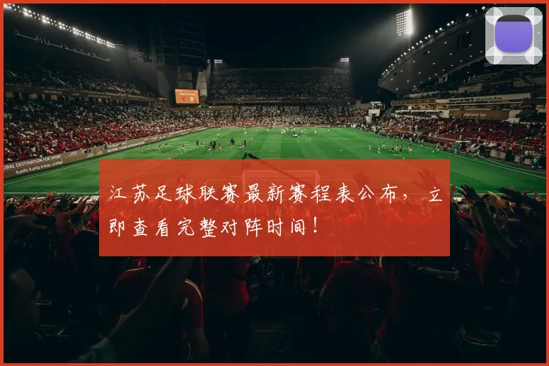江苏足球联赛最新赛程表公布,立即查看完整对阵时间!
