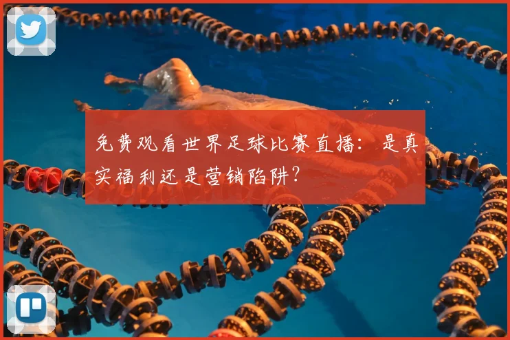 免费观看世界足球比赛直播:是真实福利还是营销陷阱?