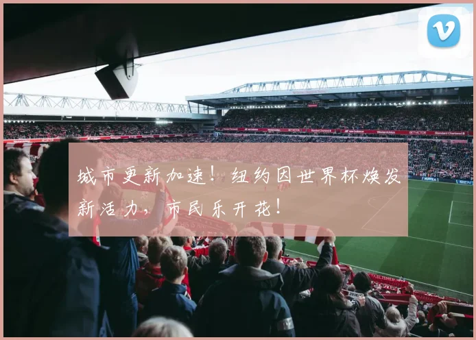 城市更新加速！纽约因世界杯焕发新活力，市民乐开花！