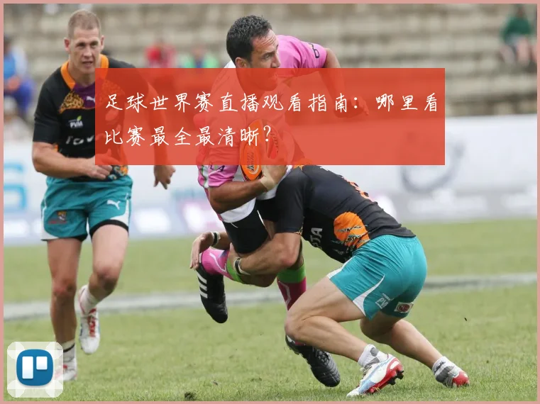 足球世界赛直播观看指南：哪里看比赛最全最清晰？