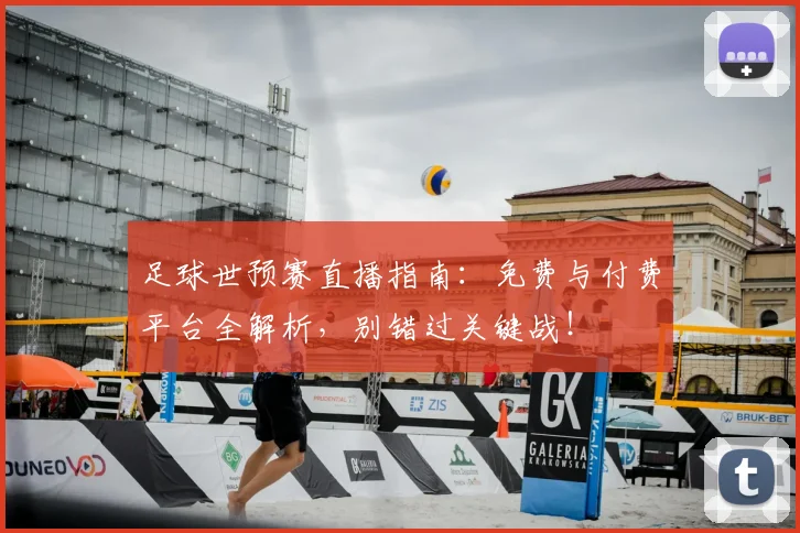 足球世预赛直播指南：免费与付费平台全解析，别错过关键战！