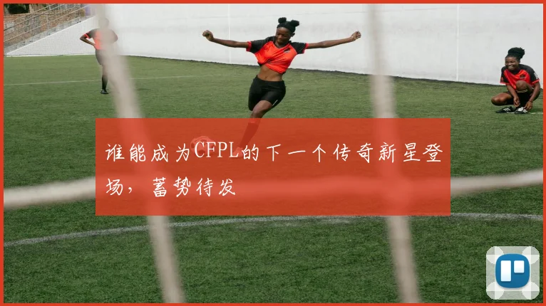 谁能成为CFPL的下一个传奇新星登场,蓄势待发