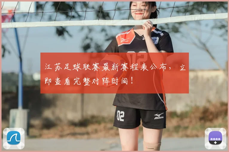 江苏足球联赛最新赛程表公布,立即查看完整对阵时间!