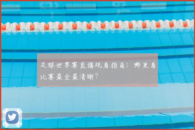 足球世界赛直播观看指南：哪里看比赛最全最清晰？