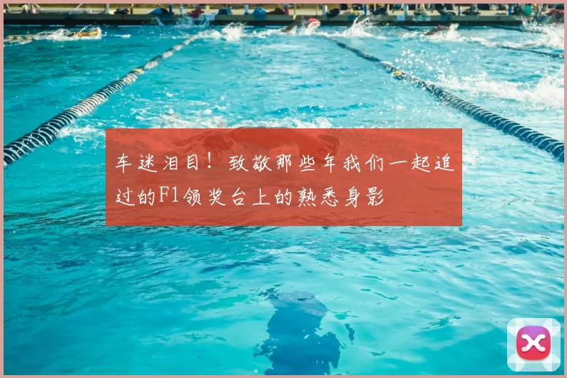 车迷泪目!致敬那些年我们一起追过的F1领奖台上的熟悉身影