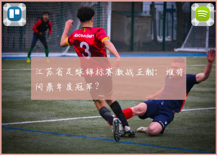 江苏省足球锦标赛激战正酣：谁将问鼎年度冠军？