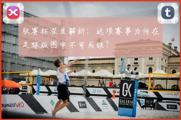 联赛杯深度解析:这项赛事为何在足球版图中不可或缺?